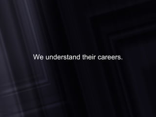 We understand their careers. 