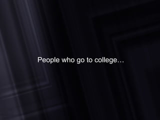 People who go to college… 