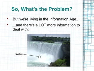 So, What's the Problem?

    But we're living in the Information Age...

    ...and there's a LOT more information to
    deal with:




     bucket
 
