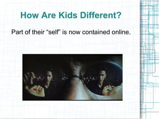 How Are Kids Different?
Part of their “self” is now contained online.
 
