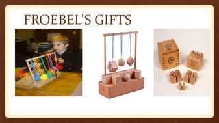 FROEBEL’S GIFTS
 