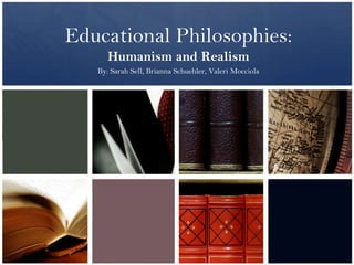 Educational Philosophies:
      Humanism and Realism
   By: Sarah Sell, Brianna Schuehler, Valeri Mocciola
 