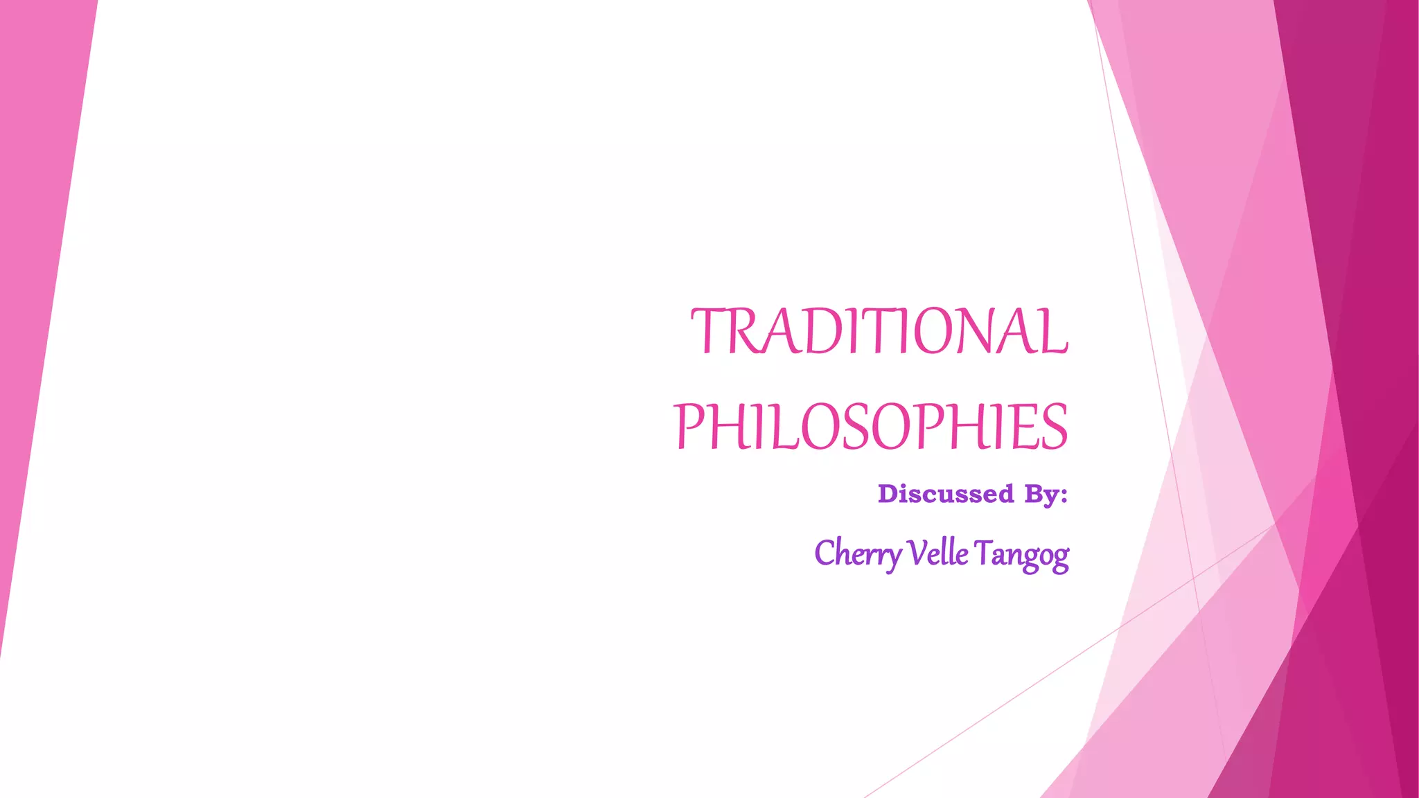 TRADITIONAL
PHILOSOPHIES
Discussed By:
Cherry Velle Tangog
 