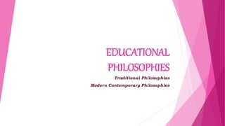 EDUCATIONAL
PHILOSOPHIES
Traditional Philosophies
Modern Contemporary Philosophies
 