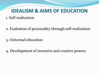 IDEALISM & AIMS OF EDUCATION
1. Self-realization
2. Exaltation of personality through self-realization
3. Universal education
4. Development of inventive and creative powers
 