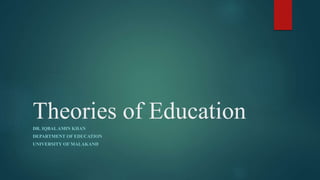 Theories of Education
DR. IQBALAMIN KHAN
DEPARTMENT OF EDUCATION
UNIVERSITY OF MALAKAND
 