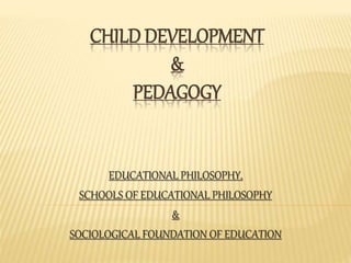 CHILD DEVELOPMENT
&
PEDAGOGY
EDUCATIONAL PHILOSOPHY,
SCHOOLS OF EDUCATIONAL PHILOSOPHY
&
SOCIOLOGICAL FOUNDATION OF EDUCATION
 