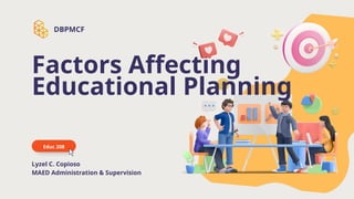 Factors Affecting
Educational Planning
Educ 208
Lyzel C. Copioso
MAED Administration & Supervision
DBPMCF
 