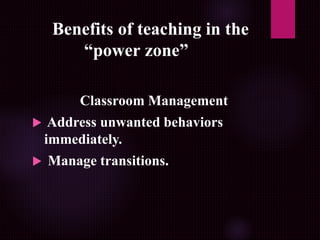 Benefits of teaching in the
“power zone”
Classroom Management
 Address unwanted behaviors
immediately.
 Manage transitions.
 