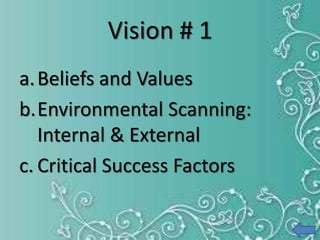 Vision # 1
a.Beliefs and Values
b.Environmental Scanning:
Internal & External
c. Critical Success Factors
 