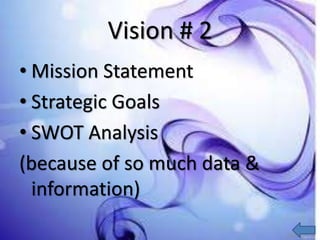 Vision # 2
• Mission Statement
• Strategic Goals
• SWOT Analysis
(because of so much data &
information)
 