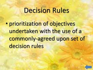 Decision Rules
• prioritization of objectives
undertaken with the use of a
commonly-agreed upon set of
decision rules
 