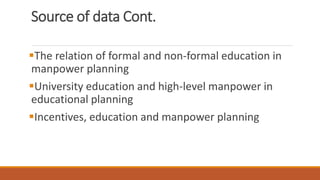 Source of data Cont.
The relation of formal and non-formal education in
manpower planning
University education and high-level manpower in
educational planning
Incentives, education and manpower planning
 