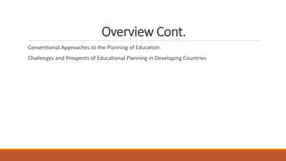Overview Cont.
Conventional Approaches to the Planning of Education
Challenges and Prospects of Educational Planning in Developing Countries
 