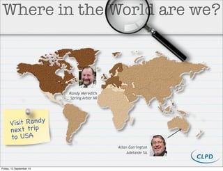 Allan Carrington
Adelaide SA
Randy Meredith
Spring Arbor MI
Where in the World are we?
Visit Randy
next trip
to USA
Friday, 13 September 13
 