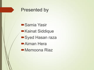 Presented by
Samia Yasir
Kainat Siddique
Syed Hasan raza
Aiman Hera
Memoona Riaz
 