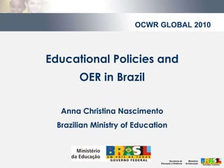 Educational Policies and OER in Brazil Anna Christina Nascimento Brazilian Ministry of Education OCWR GLOBAL 2010 