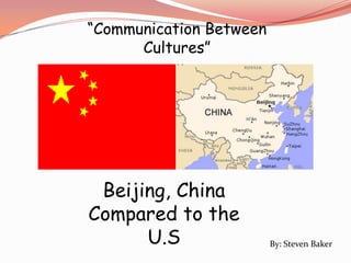 “Communication Between
      Cultures”




 Beijing, China
Compared to the
      U.S                By: Steven Baker
 