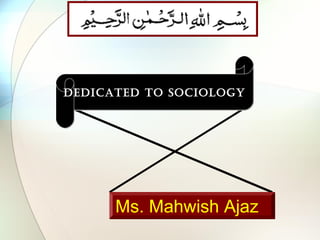 Ms. Mahwish AjazMs. Mahwish Ajaz
DEDICATED TO SOCIOLOGYDEDICATED TO SOCIOLOGY
 