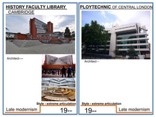 HISTORY FACULTY LIBRARY
CAMBRIDGE
Architect----
19--
PLOYTECHNIC OF CENTRAL LONDON
Architect –
19-- Late modernism
Late modernism
Style - extreme articulation
Style - extreme articulation
 