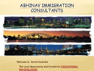 ABHINAV IMMIGRATION
CONSULTANTS

Welcome to South Australia
The Land Opportunity and Growth for EDUCATIONAL
PSYCHOLOGIST

 