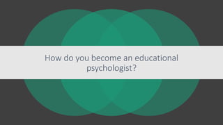How do you become an educational
psychologist?
 