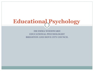 DR EMMA WOODWARD EDUCATIONAL PSYCHOLOGIST BRIGHTON AND HOVE CITY COUNCIL Educational Psychology 
