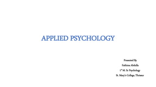 APPLIED PSYCHOLOGY
Presented By
Fathima Abdulla
1st M. Sc Psychology
St. Mary’s College, Thrissur
 