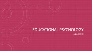 EDUCATIONAL PSYCHOLOGY
AQSA SHAHID
 