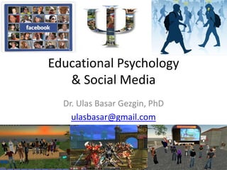 Educational Psychology
   & Social Media
  Dr. Ulas Basar Gezgin, PhD
    ulasbasar@gmail.com
 