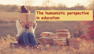The humanistic perspective
in education
 