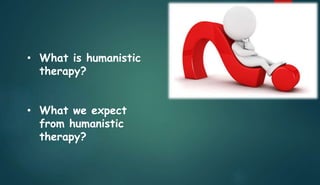• What is humanistic
therapy?
• What we expect
from humanistic
therapy?
 