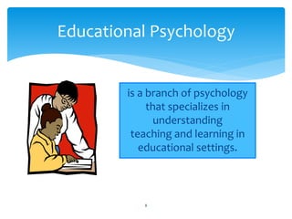 Educational Psychology
is a branch of psychology
that specializes in
understanding
teaching and learning in
educational settings.
8
 