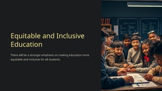 Equitable and Inclusive
Education
There will be a stronger emphasis on making education more
equitable and inclusive for all students.
 
