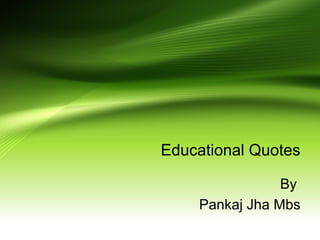 Educational Quotes
By
Pankaj Jha Mbs
 