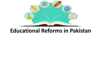 Educational Reforms in Pakistan
1
 