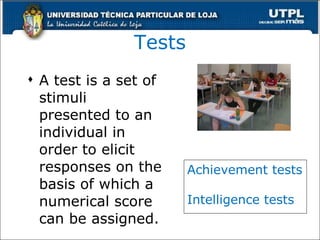Tests A test is a set of stimuli presented to an individual in order to elicit responses on the basis of which a numerical score can be assigned . Achievement tests Intelligence tests 