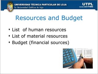 Resources and Budget List  of human resources List of material resources Budget (financial sources) 