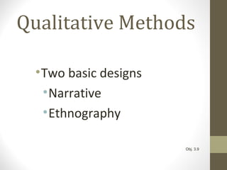Qualitative Methods
•Two basic designs
•Narrative
•Ethnography
Obj. 3.9
 