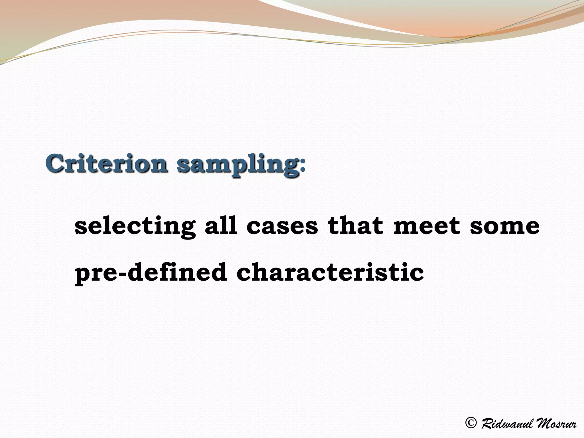 Criterion sampling:

  selecting all cases that meet some
  pre-defined characteristic




                               © Ridwanul Mosrur
 