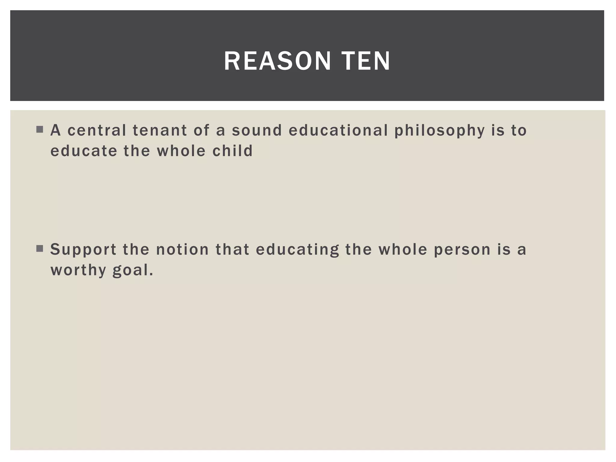 REASON TEN

 A central tenant of a sound educational philosophy is to
  educate the whole child




 Support the notion that educating the whole person is a
  worthy goal.
 