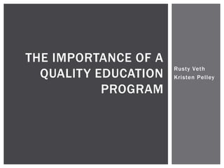 THE IMPORTANCE OF A
                      Rusty Veth
  QUALITY EDUCATION   Kristen Pelley

           PROGRAM
 