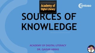 SOURCES OF
KNOWLEDGE
ACADEMY OF DIGITAL LITERACY
DR. QAISAR ABBAS
 