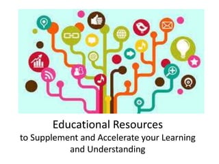 Educational Resources 
to Supplement and Accelerate your Learning 
and Understanding 
 