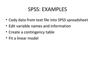 SPSS: EXAMPLES
• Cody data from text file into SPSS spreadsheet
• Edit variable names and information
• Create a contingency table
• Fit a linear model
 