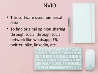 NVIO
• This software used numerical
data.
• To find original opinion sharing
through social through social
network like whatsapp, FB,
twitter, hike, linkedin, etc.
 