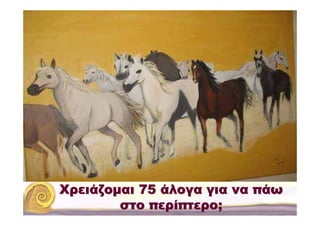 Χρειάζομαι 75 άλογα για να πάω
        στο περίπτερο;
 