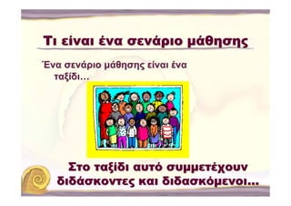 Τι είναι ένα σενάριο μάθησης
Ένα σενάριο μάθησης είναι ένα
  ταξίδι…




    Στο ταξίδι αυτό συμμετέχουν
  διδάσκοντες και διδασκόμενοι…
 