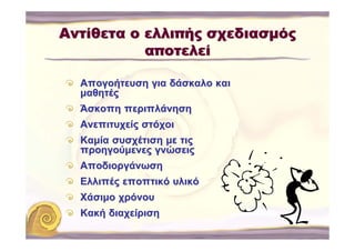 Αντίθετα ο ελλιπής σχεδιασμός
           αποτελεί

  Απογοήτευση για δάσκαλο και
  μαθητές
  Άσκοπη περιπλάνηση
  Ανεπιτυχείς στόχοι
  Καμία συσχέτιση με τις
  προηγούμενες γνώσεις
  Αποδιοργάνωση
  Ελλιπές εποπτικό υλικό
  Χάσιμο χρόνου
  Κακή διαχείριση
 