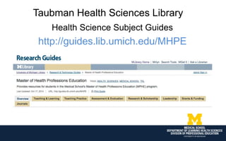 Health Science Subject Guides
http://guides.lib.umich.edu/MHPE
Taubman Health Sciences Library
 